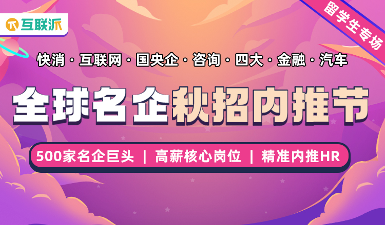 互联派 | 全球名企秋招内推节，助力大学生“走出求职迷雾”
